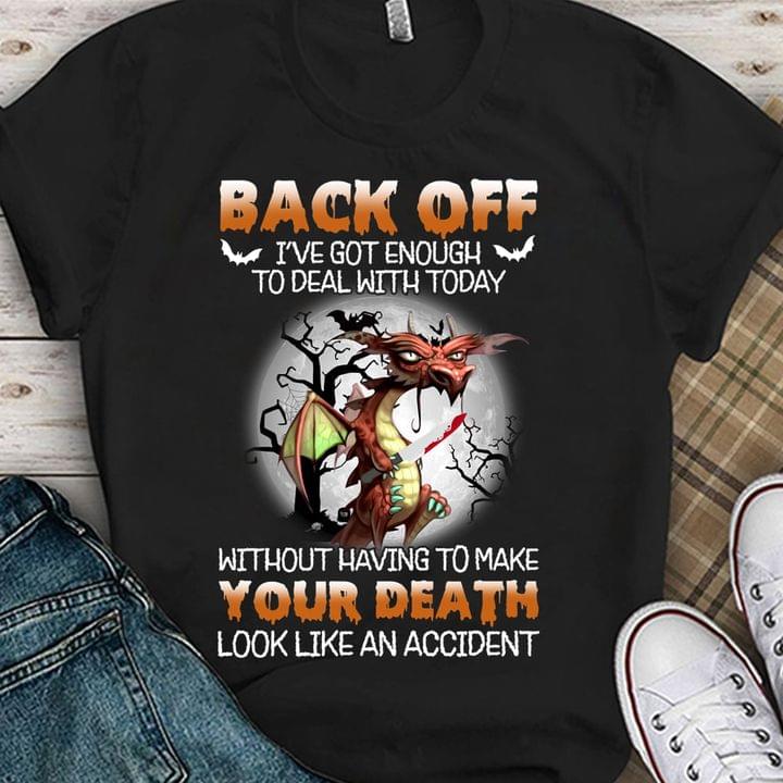 Back Off I've Got Enough To Deal With Today Without Having To Make Your Death Look Like An Accident Dragon Blood Shirt