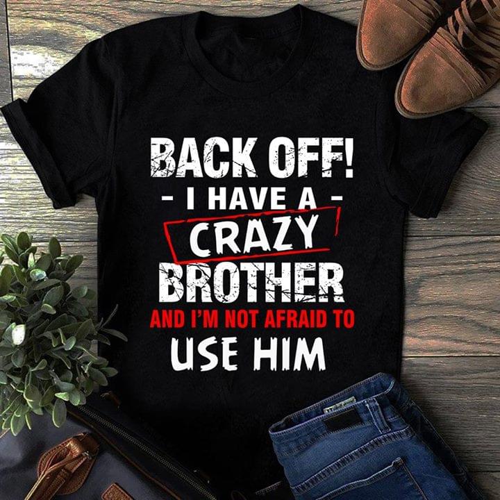 Back Off I Have A Crazy Brother And I'm Not Afraid To Use Him Shirt
