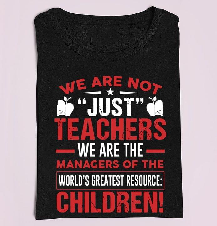 Basic We Are Not Just Teachers We Are The Managers Of The World's Greatest Resource Children Quote Shirt