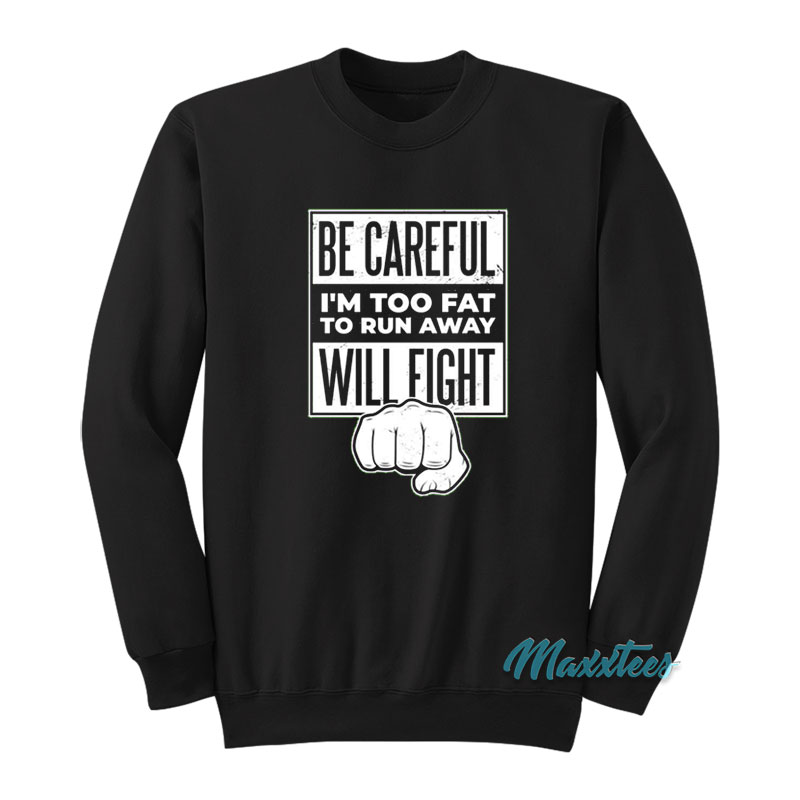 Be Careful I'm Too Fat To Run Away Will Fight Sweatshirt