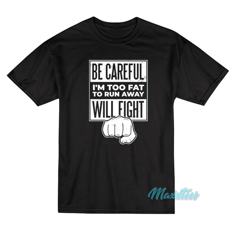 Be Careful I'm Too Fat To Run Away Will Fight T-shirt