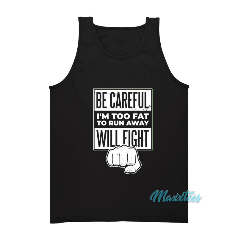 Be Careful I'm Too Fat To Run Away Will Fight Tank Top