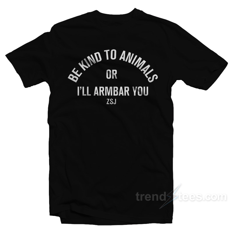 Be Kind To Animals Or I'll Armbar You T-shirt