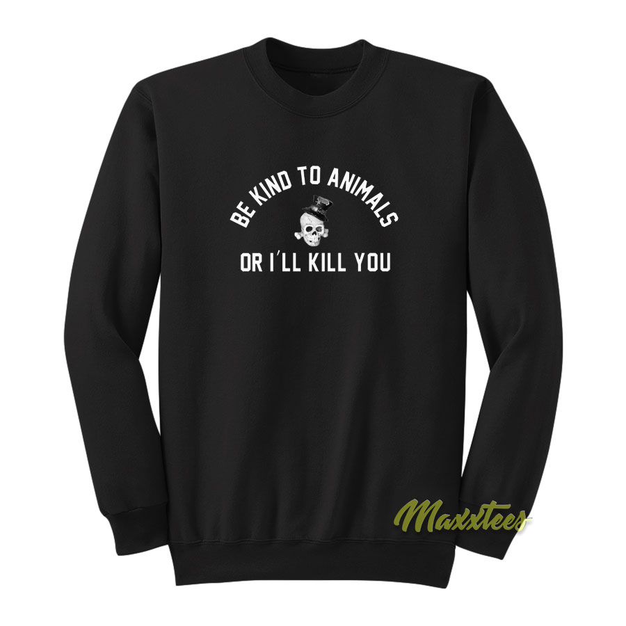 Be Kind To Animals Or I'll Kill You Sweatshirt