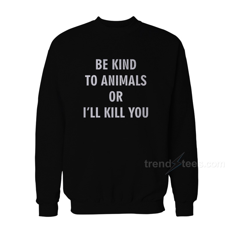 Be Kind To Animals Or I'll Kill You