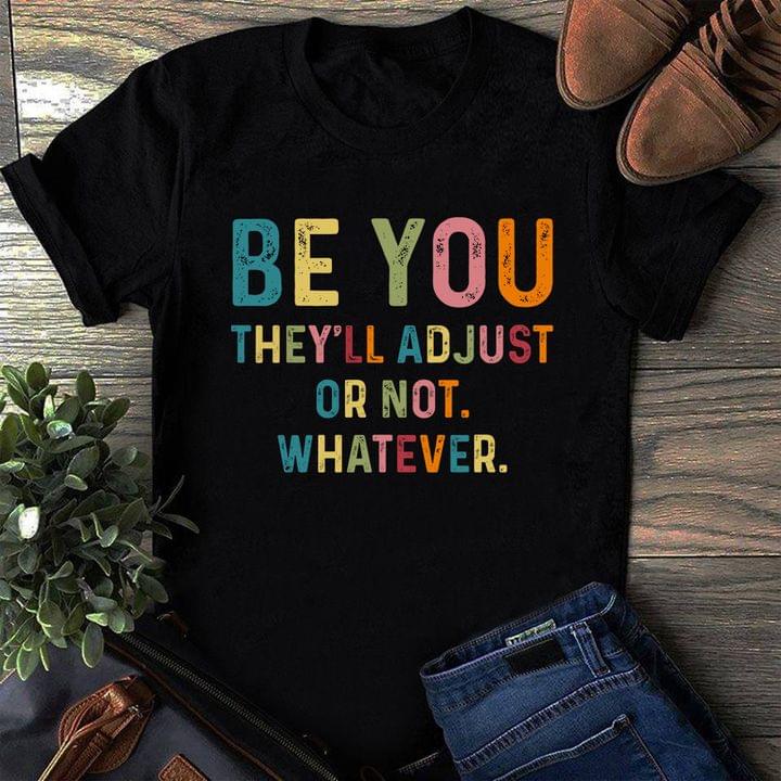 Be You They'll Adjust Or Not Whatever Life Quote Shirt