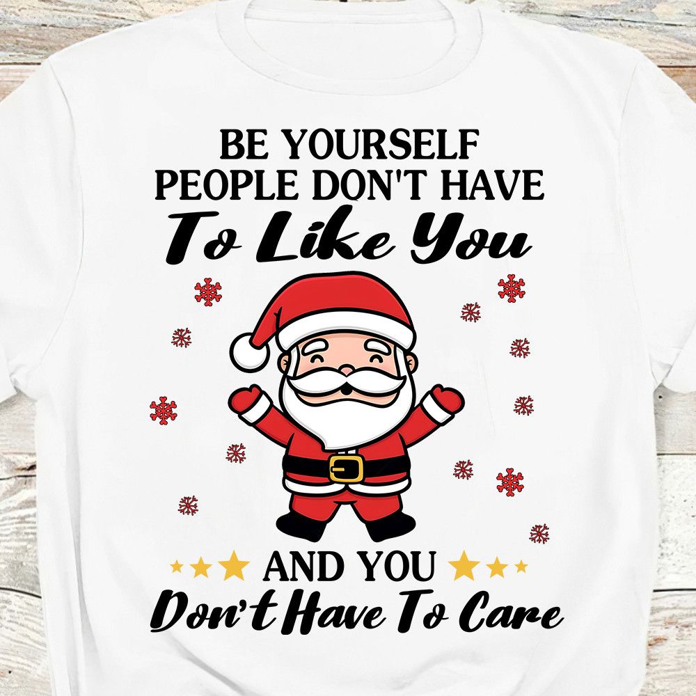 Be Yourself People Don't Have To Like You Santa Christmas Shirt