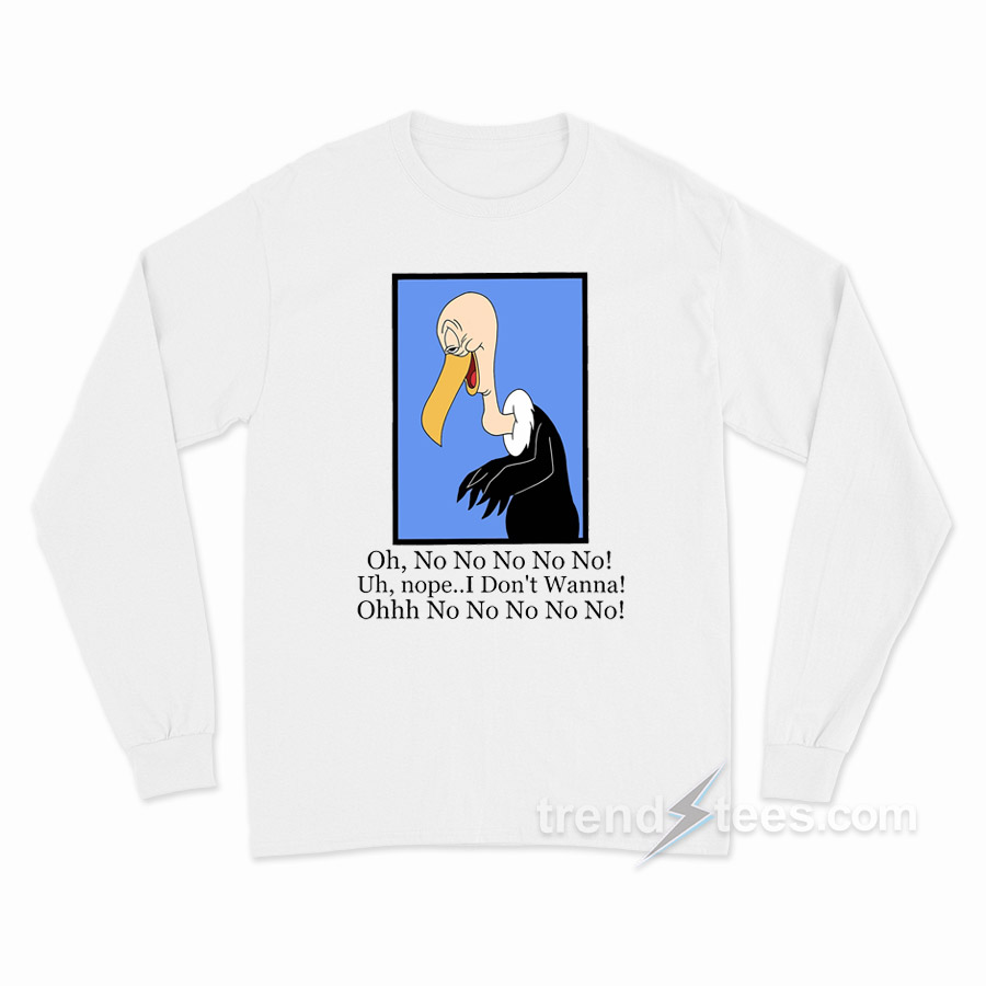 Beaky Buzzard Oh No No No Nope I Don't Wanna Long Sleeve Shirt