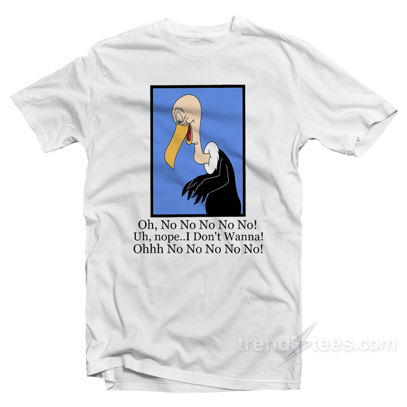Beaky Buzzard Oh No No No Nope I Don't Wanna T-shirt