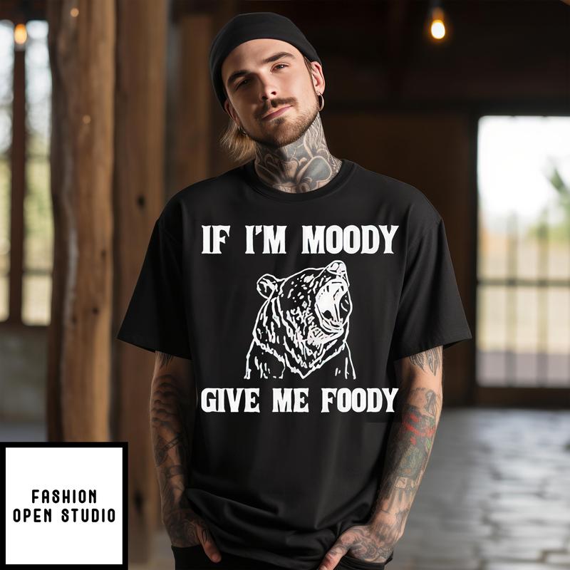 Bear If I’m Moody Give Me Foody T-shirt