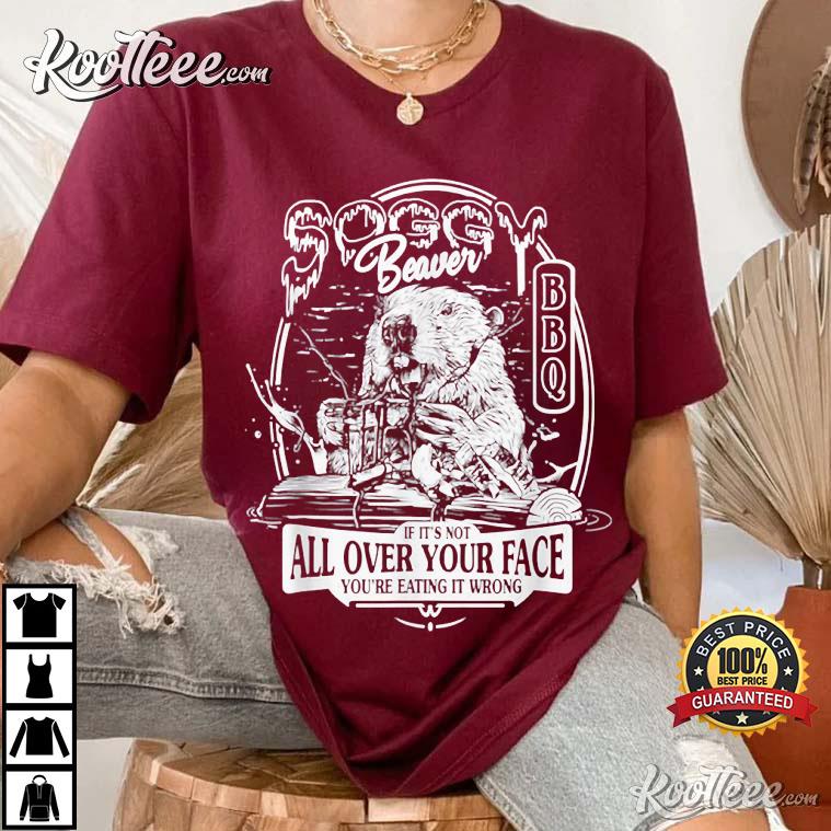 Beaver Soggy Bbq If It’s Not All Over Your Face T-shirt