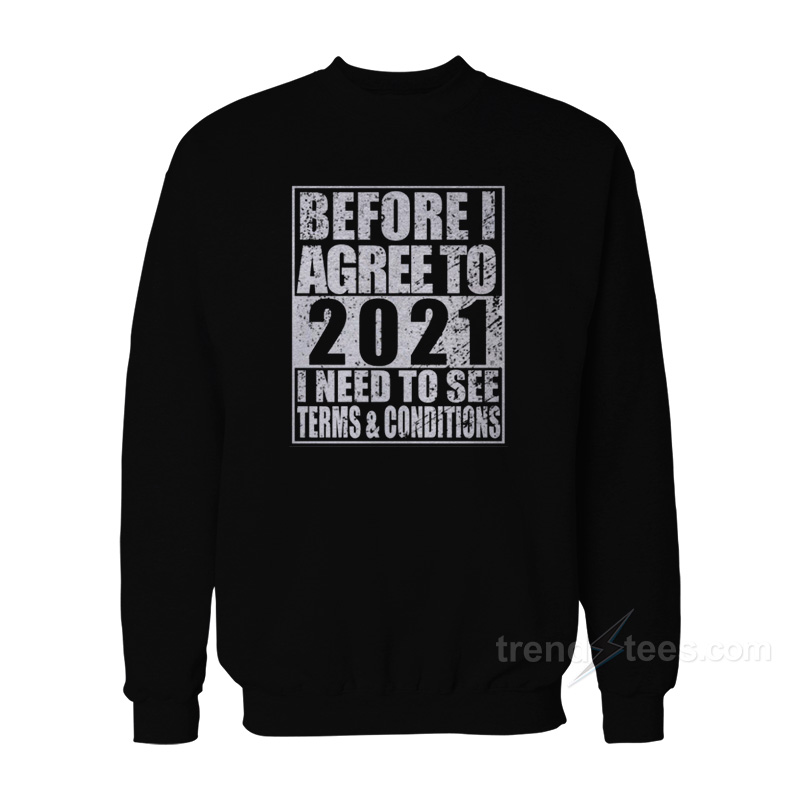 Before I Agree To 2021 I Need To See Some Terms & Conditions Sweatshirt