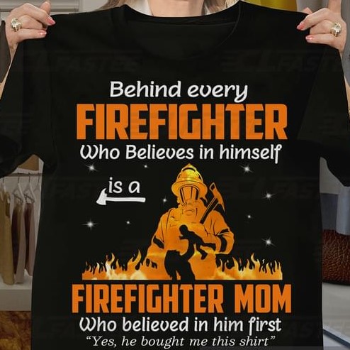 Behind Every Firefighter Is A Firefighter Mom Believe In Him First Family Love Support Mother's Day Shirt