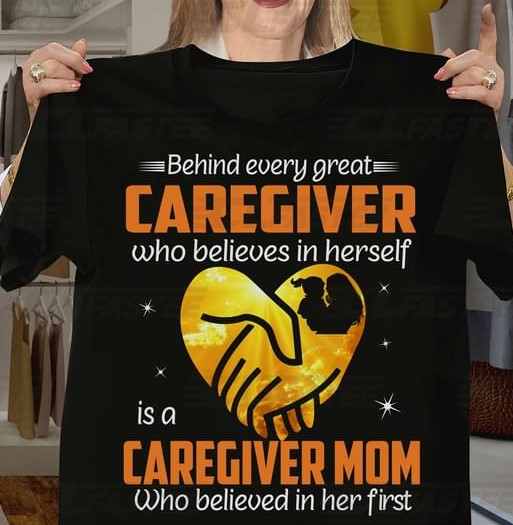 Behind Every Great Caregiver Is A Caregiver Mom Believe In Her First Family Love Caring Mother's Day Shirt