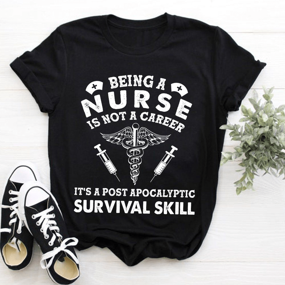Being A Nurse Is Not A Career, It's A Post Apocalyptic Survival Skill T-shirt