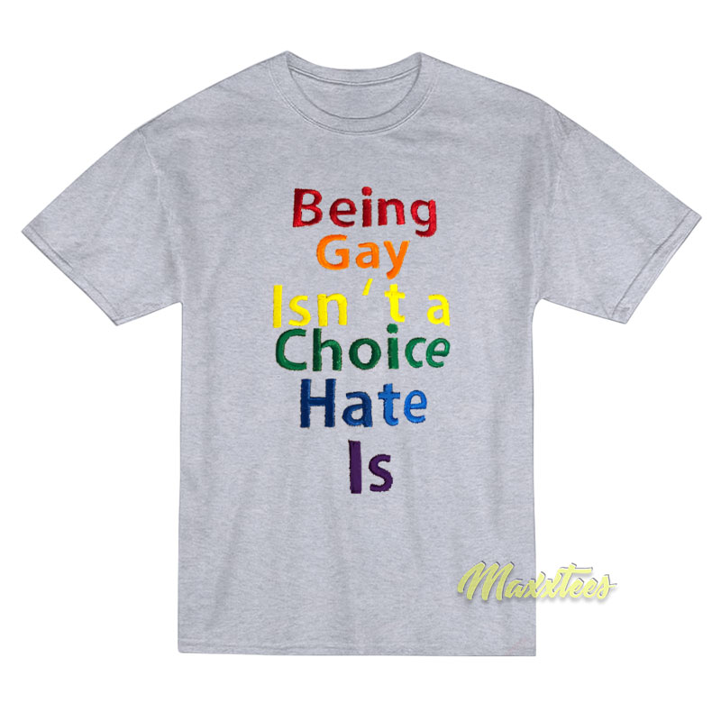 Being Gay Isn't A Choice Hate Is T-shirt