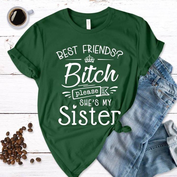 Best Friends Bitch Please She's My Sister Family Shirt
