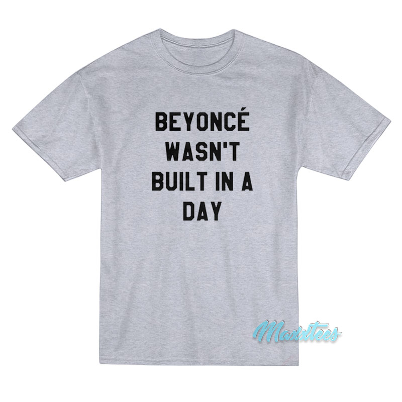 Beyonce Wasn't Built In A Day T-shirt
