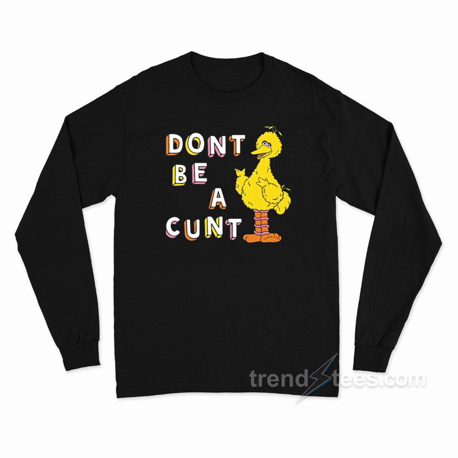 Big Bird Don't Be A Cunt Long Sleeve Shirt