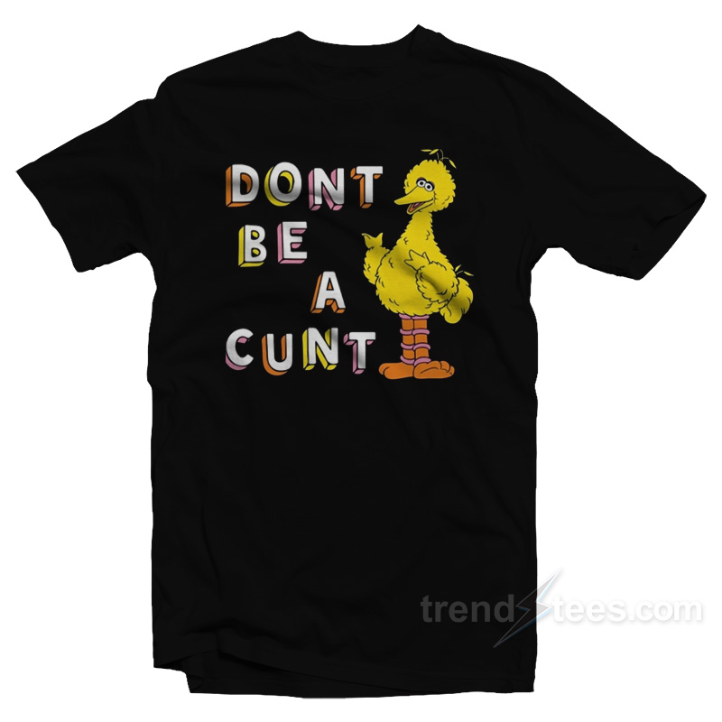Big Bird Don't Be A Cunt T-shirt