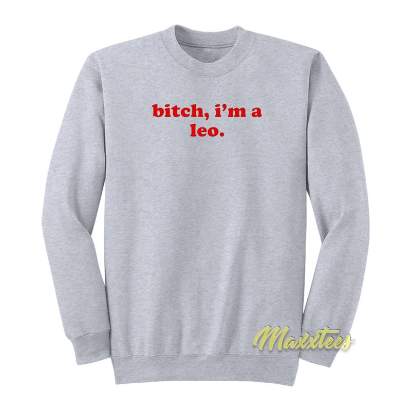 Bitch I'm A Leo Sweatshirt