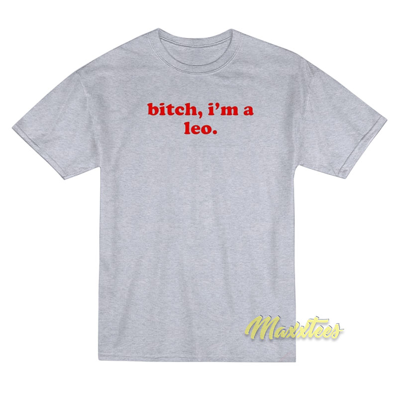 Bitch I'm A Leo T-shirt