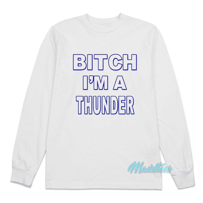 Bitch I'm A Thunder Long Sleeve Shirt