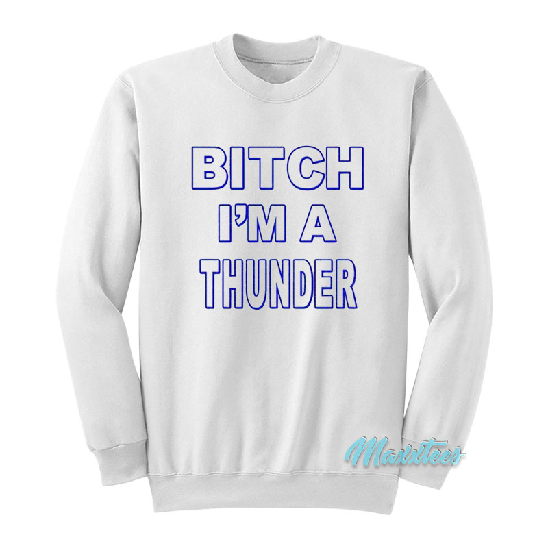 Bitch I'm A Thunder Sweatshirt