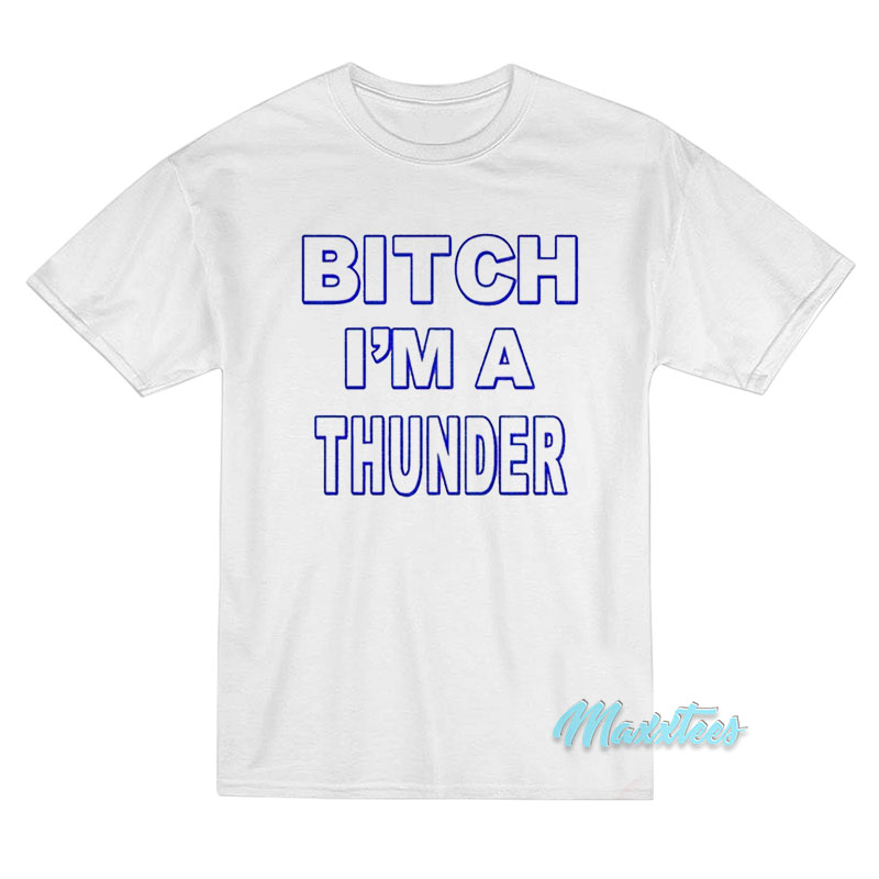 Bitch I'm A Thunder T-shirt