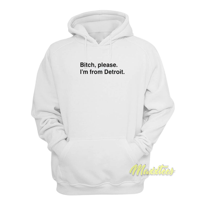 Bitch Please I'm From Detroit Hoodie