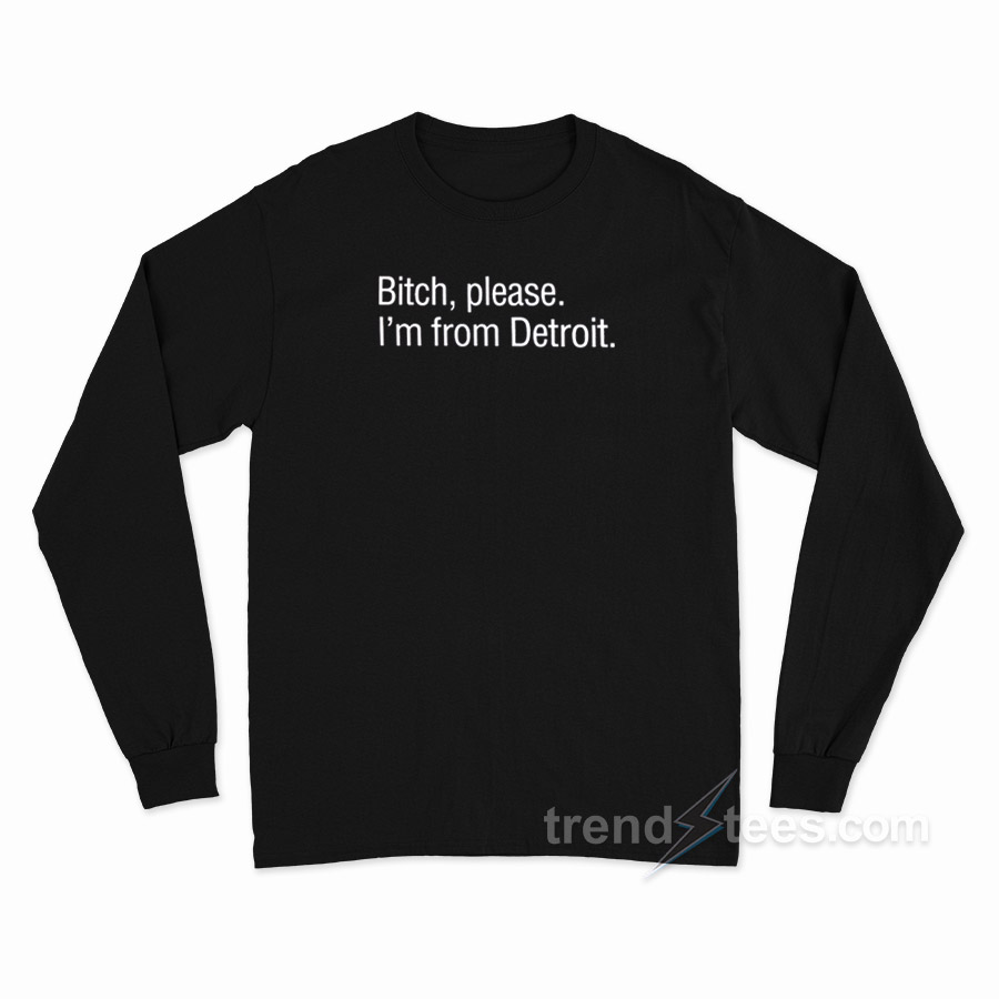 Bitch Please I'm From Detroit Long Sleeve Shirt