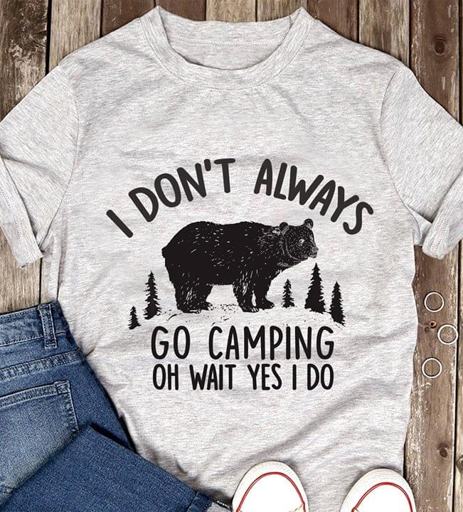 Black Bear I Don't Always Go Camping Oh Wait Yes I Do Shirt