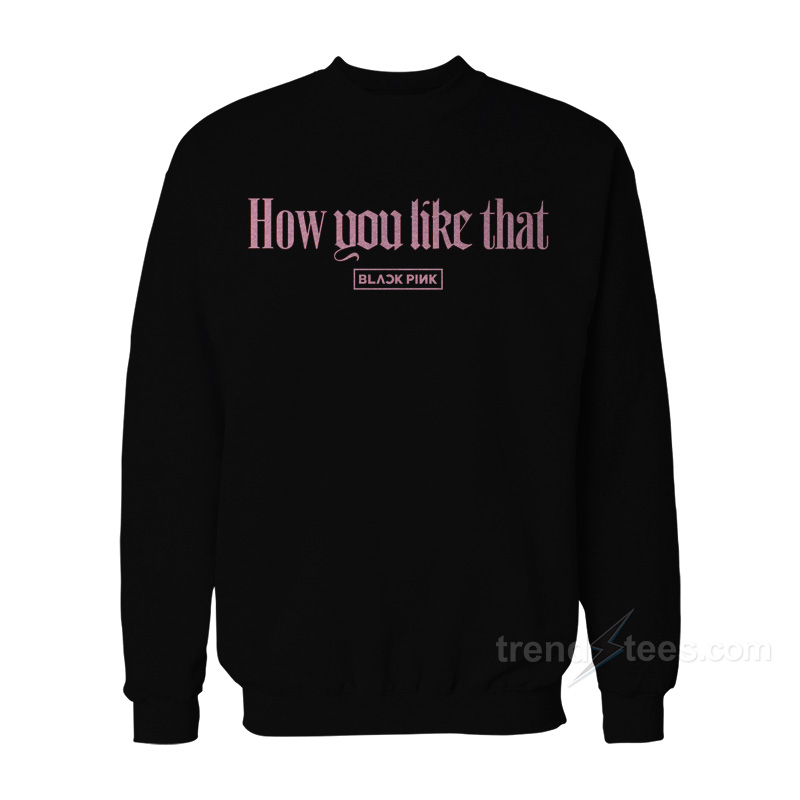 Blackpink How You Like That Sweatshirt For Women's Or Men's
