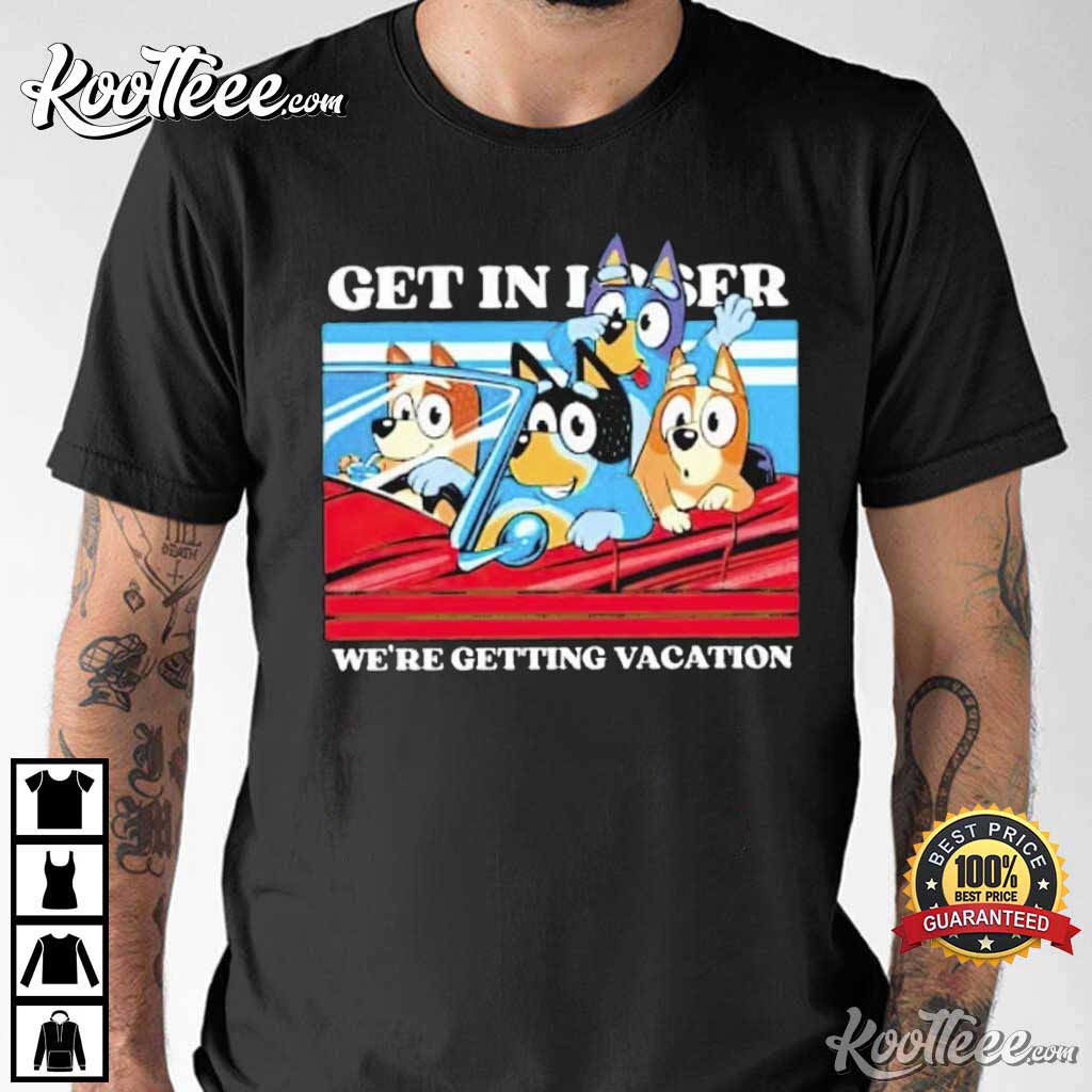 Bluey Get In Loser We’re Getting Vacation T-shirt