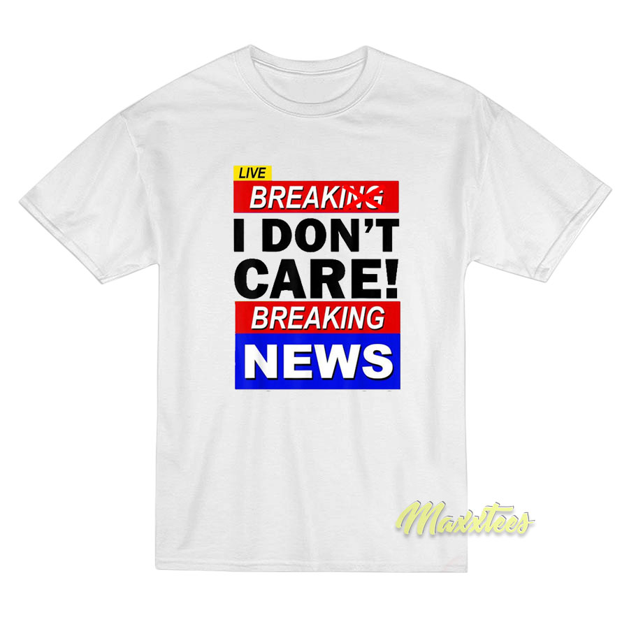 Break I Don't Care Breaking News T-shirt
