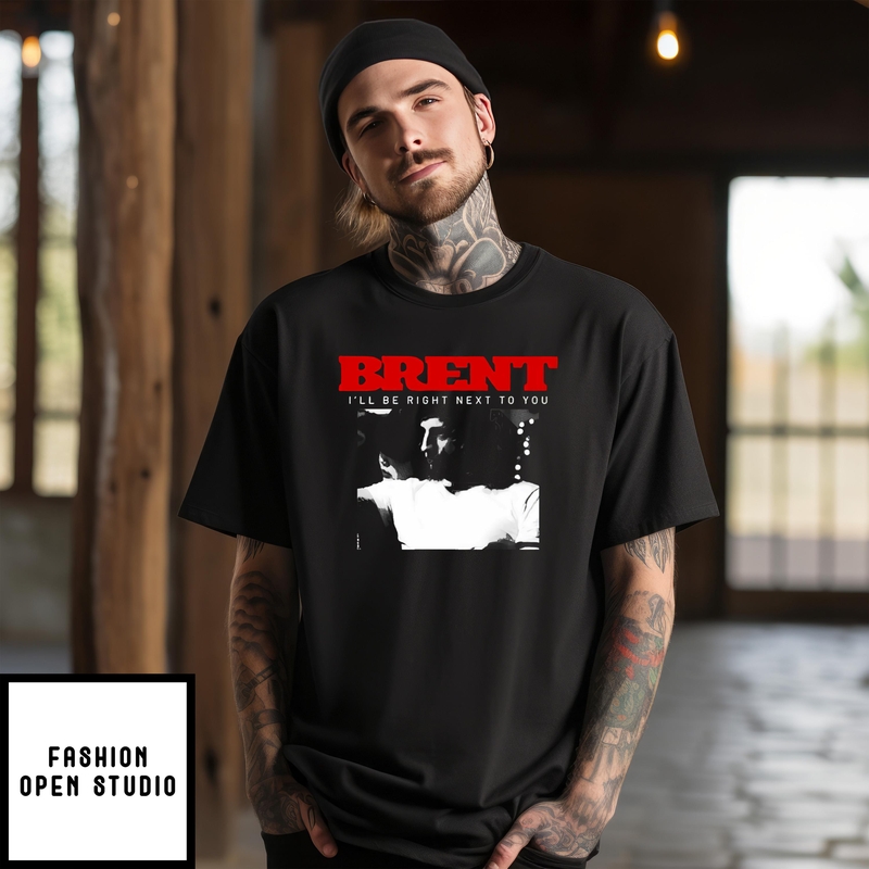 Brent I’ll Be Right Next To You T-shirt