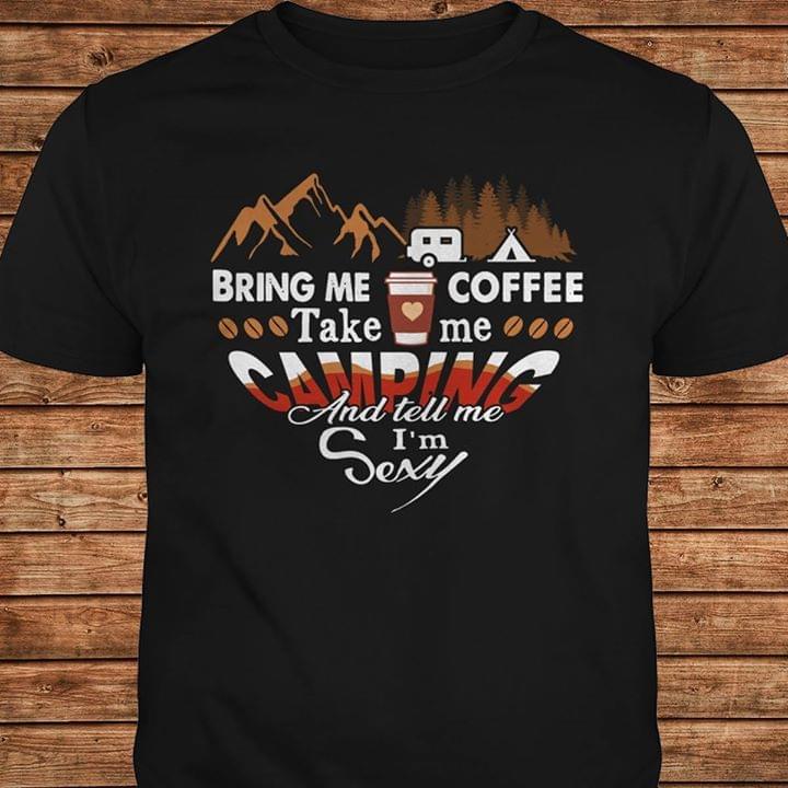 Bring Me Coffee Take Me Camping And Tell Me I'm Sexy Shirt