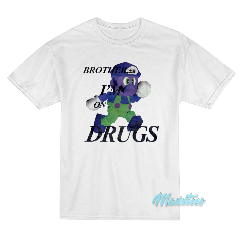 Brother I'm On Drugs T-shirt