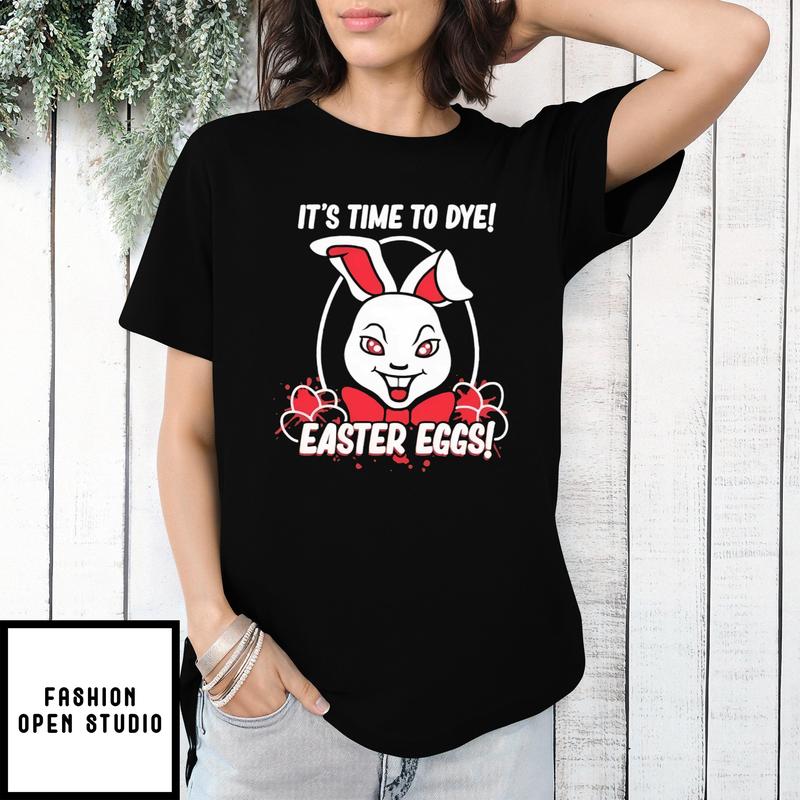 Bunny It’s Time To Dye Easter Eggs T-shirt