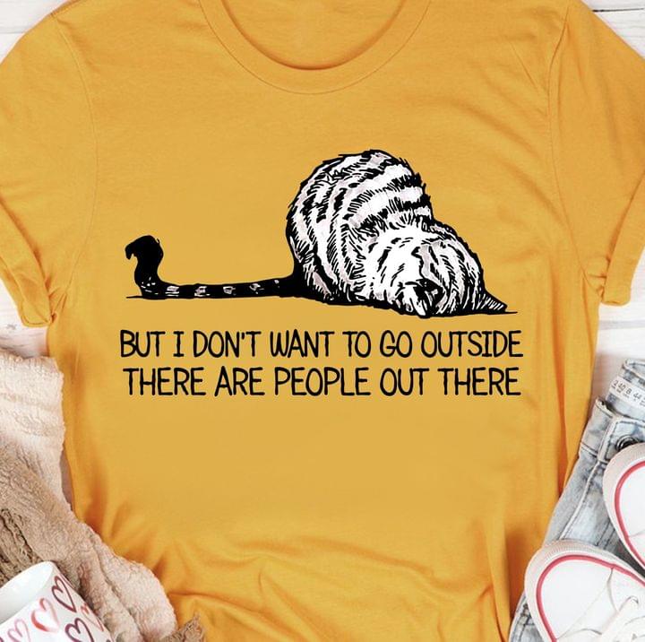 But I Don't Want To Go Outside There Are People Out There Cat Shirt