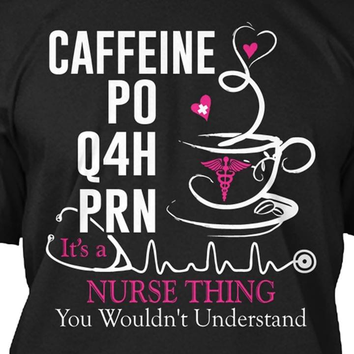 Caffeine Po Q4h Prn It's A Nurse Thing You Wouldn't Understand Shirt
