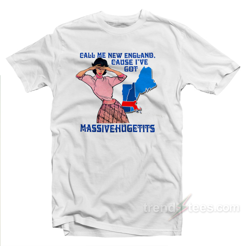 Call Me New England Cause I've Got Massivehugetits T-shirt