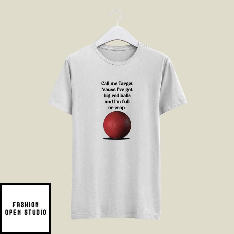 Call Me Target Cause I’ve Got Big Red Balls And I’m Full Crap T-shirt