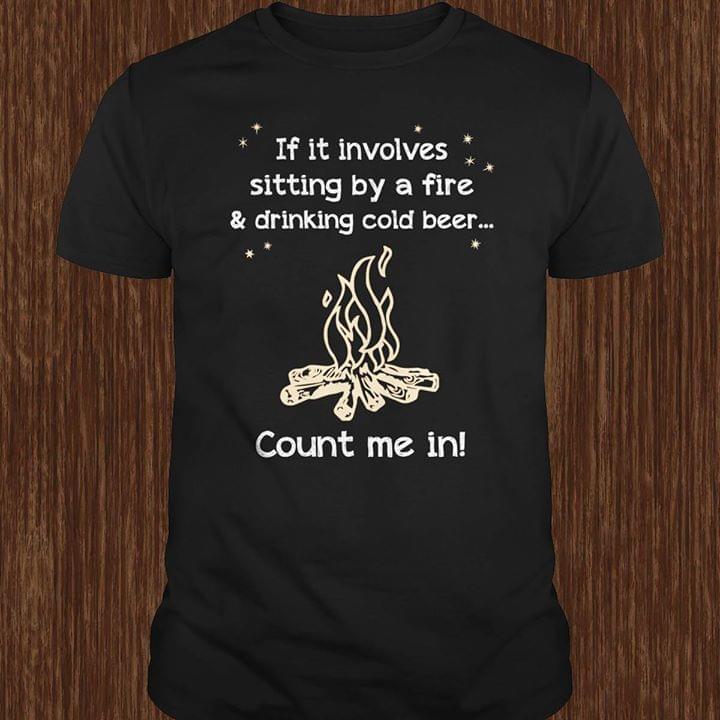 Campfire If It Involves Sitting By A Fire & Drinking Cold Beer Count Me In Shirt