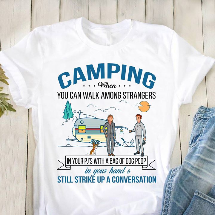 Camping When You Can Walk Among Strangers In Your Pj's With A Bag Of Dog Poop Shirt