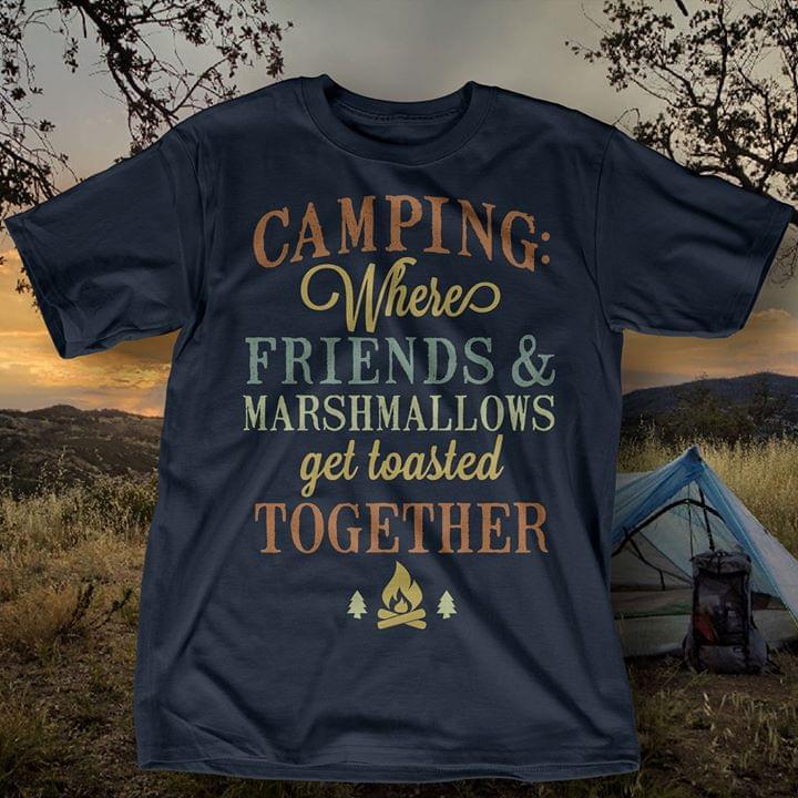 Camping Where Friends & Marshmallows Get Toasted Together Shirt