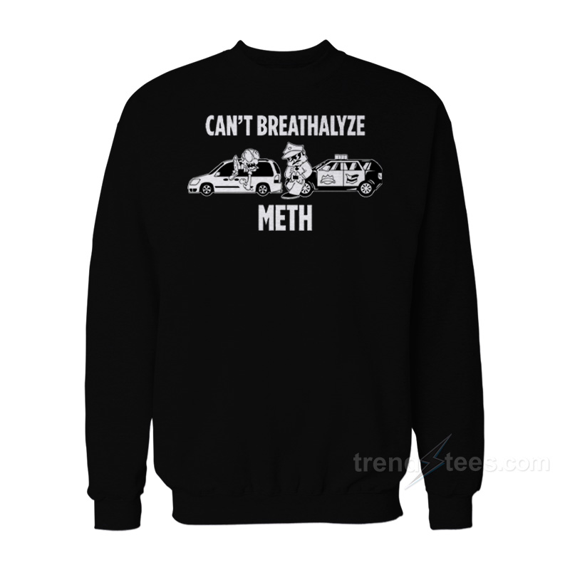 Can't Breathalyze Meth Sweatshirts