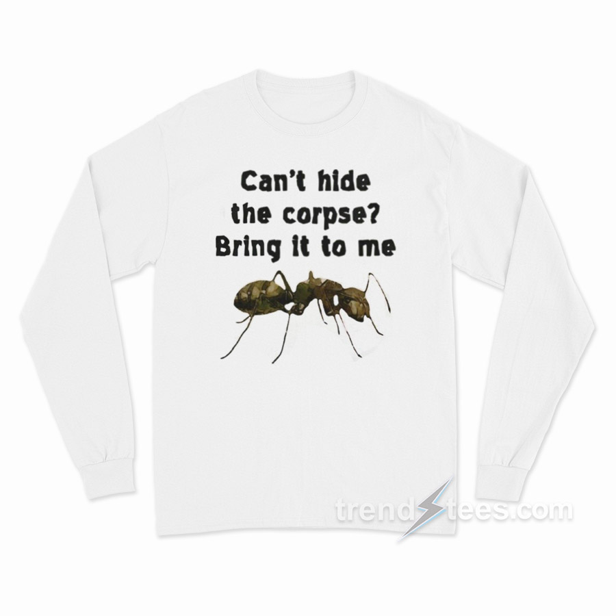 Can't Hide The Corpse Bring It To Me Long Sleeve Shirt