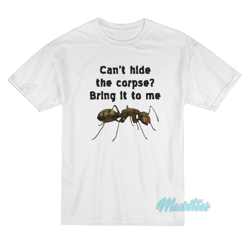 Can't Hide The Corpse Bring It To Me T-shirt