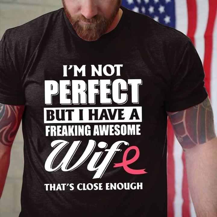 Cancer I'm Not Perfect But I Have A Freaking Awesome Wife That's Close Enough Shirt